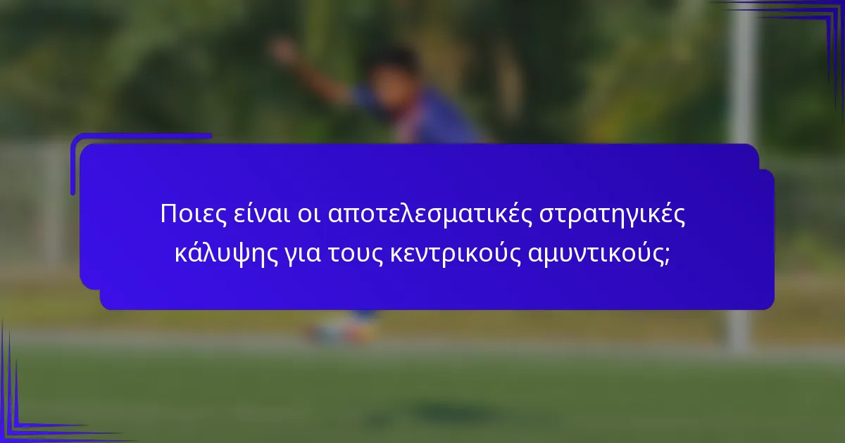 Ποιες είναι οι αποτελεσματικές στρατηγικές κάλυψης για τους κεντρικούς αμυντικούς;