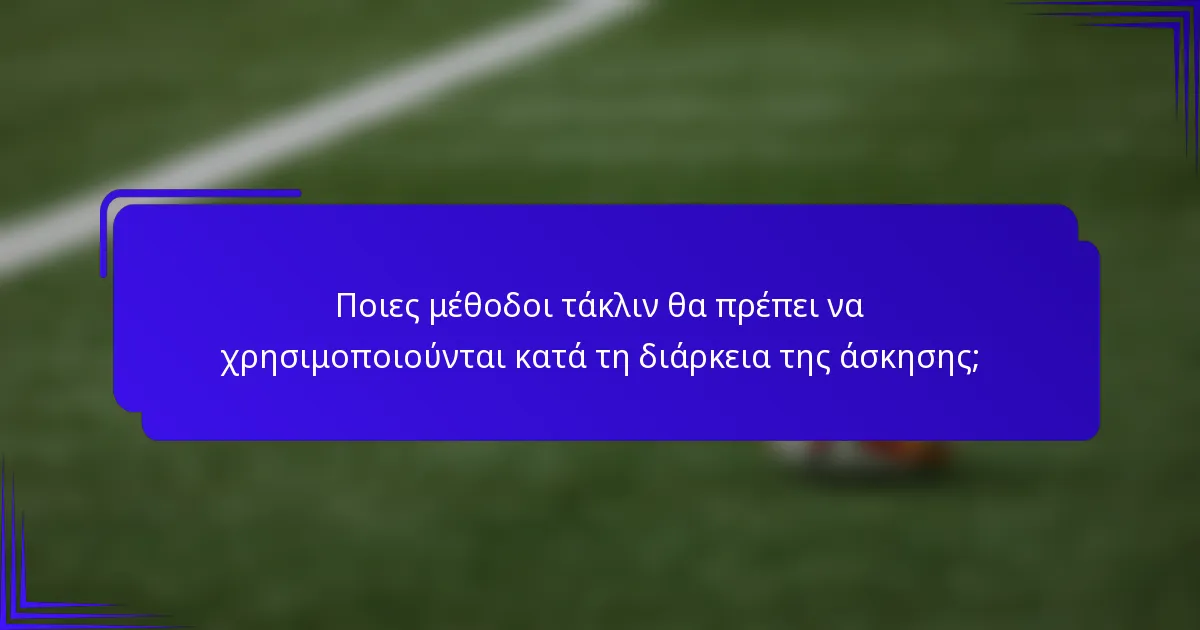 Ποιες μέθοδοι τάκλιν θα πρέπει να χρησιμοποιούνται κατά τη διάρκεια της άσκησης;