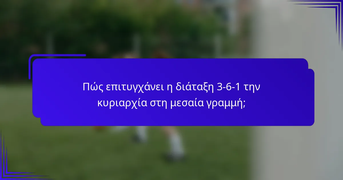 Πώς επιτυγχάνει η διάταξη 3-6-1 την κυριαρχία στη μεσαία γραμμή;