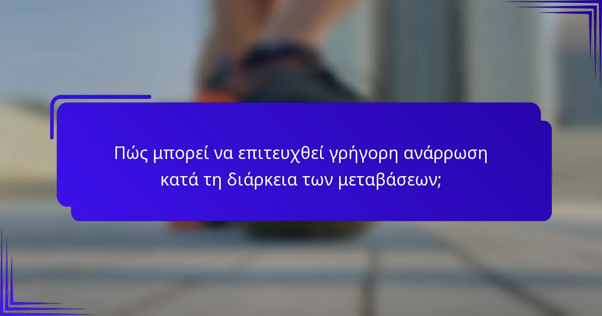 Πώς μπορεί να επιτευχθεί γρήγορη ανάρρωση κατά τη διάρκεια των μεταβάσεων;