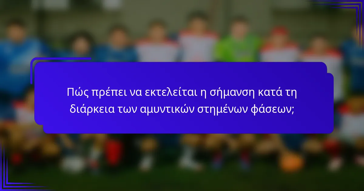 Πώς πρέπει να εκτελείται η σήμανση κατά τη διάρκεια των αμυντικών στημένων φάσεων;