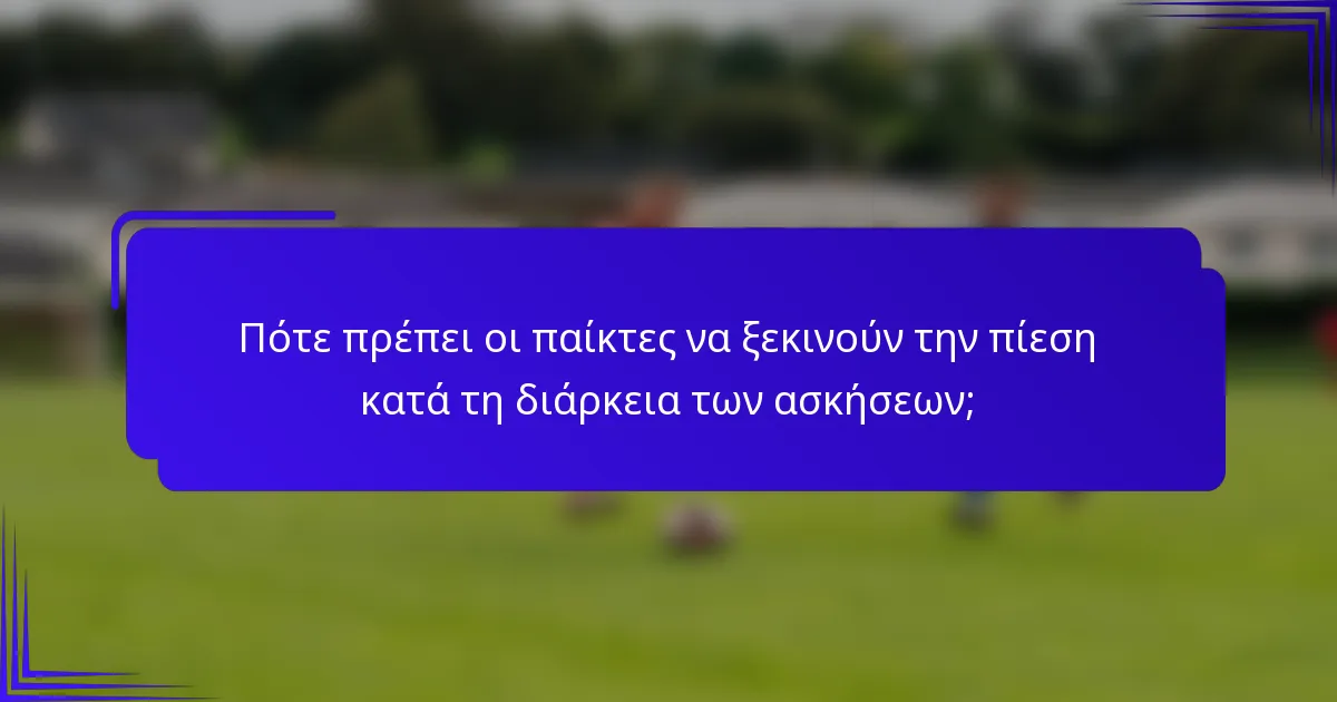 Πότε πρέπει οι παίκτες να ξεκινούν την πίεση κατά τη διάρκεια των ασκήσεων;